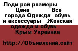 Леди-рай размеры 50-62 › Цена ­ 1 900 - Все города Одежда, обувь и аксессуары » Женская одежда и обувь   . Крым,Украинка